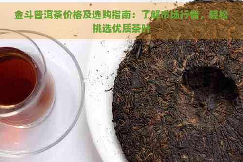 金斗普洱茶价格及选购指南：了解市场行情，轻松挑选优质茶叶