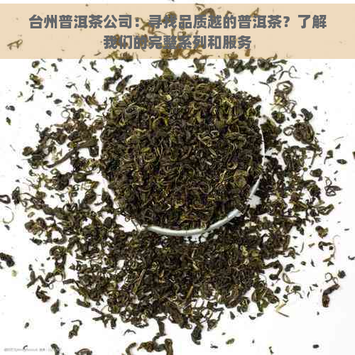 台州普洱茶公司：寻找品质越的普洱茶？了解我们的完整系列和服务