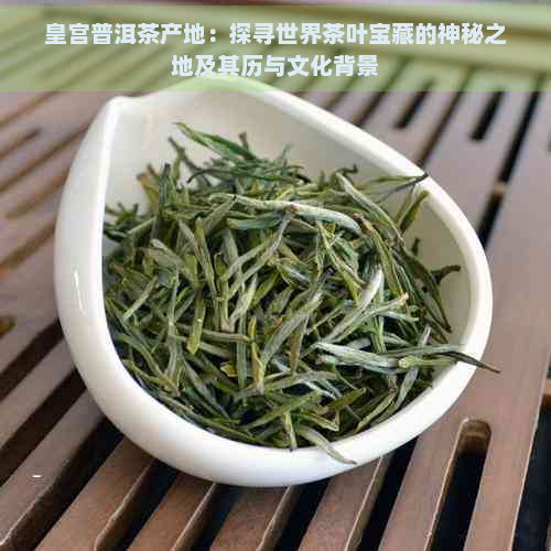 皇宫普洱茶产地：探寻世界茶叶宝藏的神秘之地及其历与文化背景