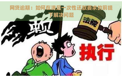 网贷逾期：如何在满足一次性还款要求的前提下解决问题