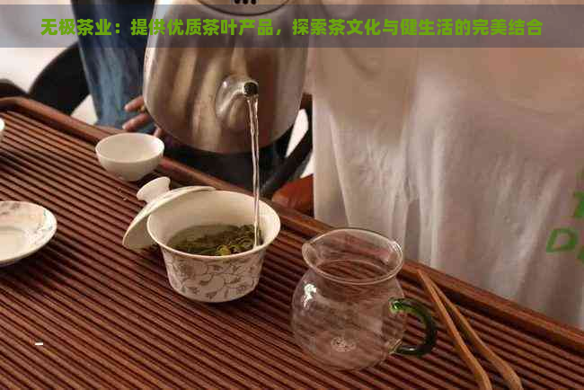 无极茶业：提供优质茶叶产品，探索茶文化与健生活的完美结合