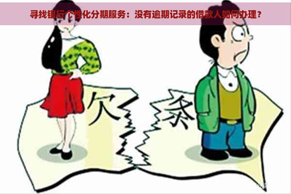 寻找银行个性化分期服务：没有逾期记录的借款人如何办理？