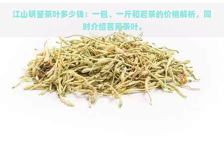 江山明鉴茶叶多少钱：一包、一斤和岩茶的价格解析，同时介绍茗苑茶叶。