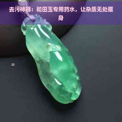 去污神器：和田玉专用药水，让杂质无处藏身