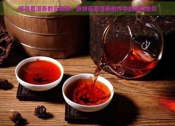 探寻普洱茶的历渊源：铁饼在普洱茶制作中的独特地位