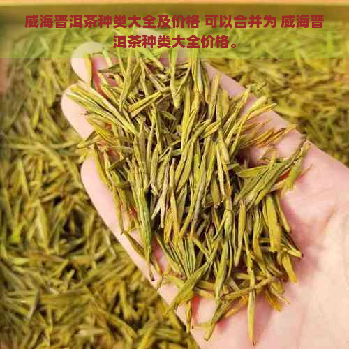 威海普洱茶种类大全及价格 可以合并为 威海普洱茶种类大全价格。