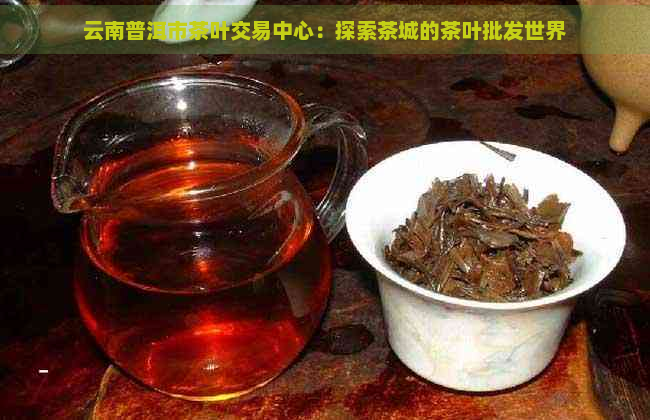 云南普洱市茶叶交易中心：探索茶城的茶叶批发世界