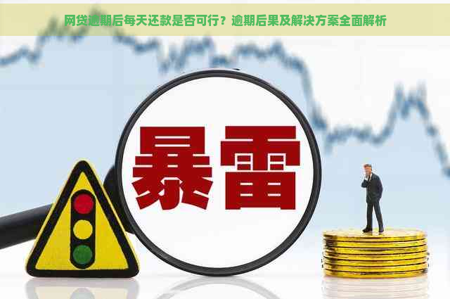 网贷逾期后每天还款是否可行？逾期后果及解决方案全面解析