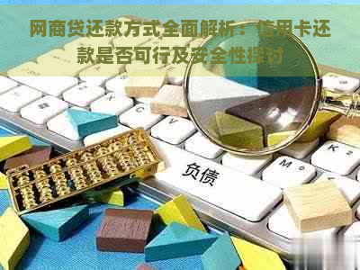 网商贷还款方式全面解析：信用卡还款是否可行及安全性探讨