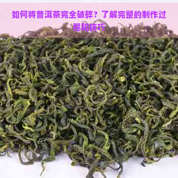 如何将普洱茶完全破碎？了解完整的制作过程和技巧