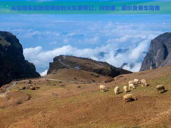 从信阳东站到昆明站的火车票预订、时刻表、票价及乘车指南