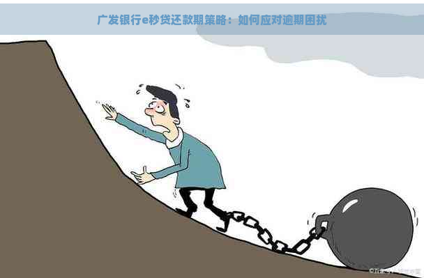 广发银行e秒贷还款期策略：如何应对逾期困扰