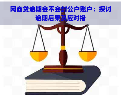 网商贷逾期会不会封公户账户：探讨逾期后果及应对措