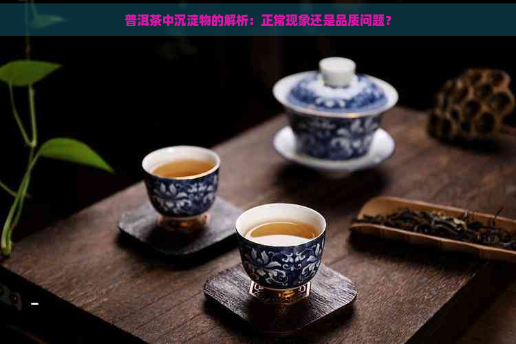 普洱茶中沉淀物的解析：正常现象还是品质问题？