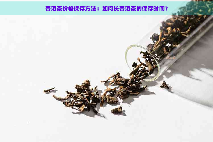 普洱茶价格保存方法：如何长普洱茶的保存时间？