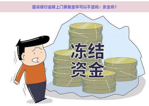 建设银行逾期上门要我签字可以不签吗：安全吗？