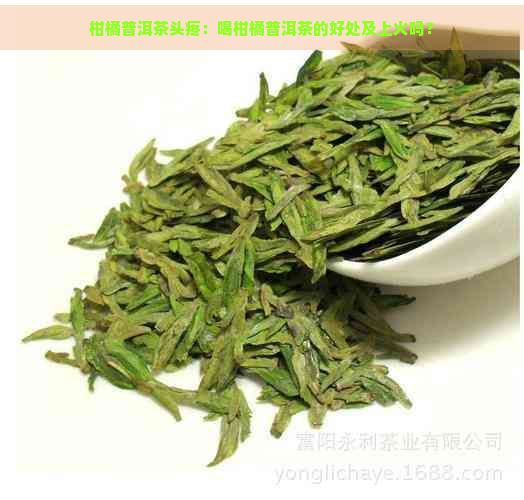 柑橘普洱茶头疼：喝柑橘普洱茶的好处及上火吗？