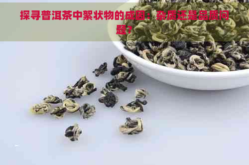 探寻普洱茶中絮状物的成因：杂质还是品质问题？