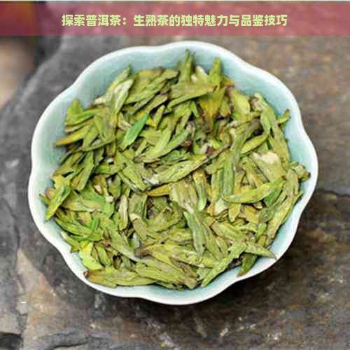 探索普洱茶：生熟茶的独特魅力与品鉴技巧