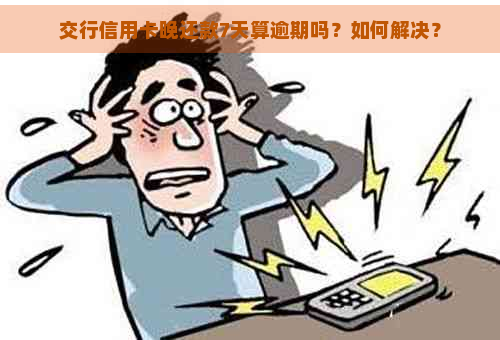 交行信用卡晚还款7天算逾期吗？如何解决？