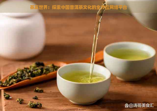 茶友世界：探索中国普洱茶文化的全方位网络平台