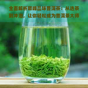 全面解析巅峰品味普洱茶：从选茶到冲泡，让你轻松成为普洱茶大师！