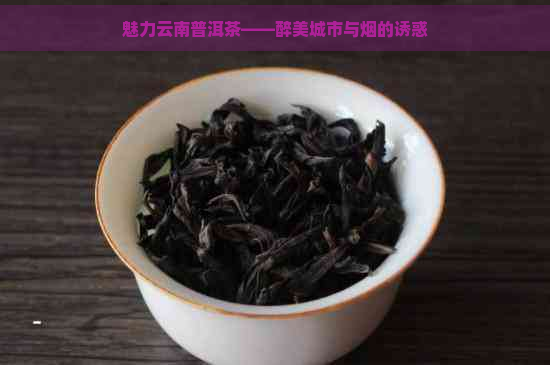 魅力云南普洱茶——醉美城市与烟的诱惑