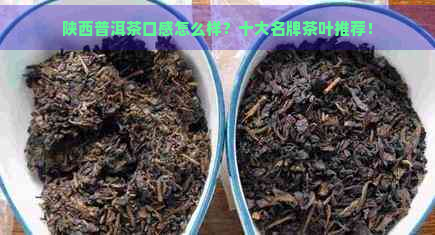 陕西普洱茶口感怎么样？十大名牌茶叶推荐！