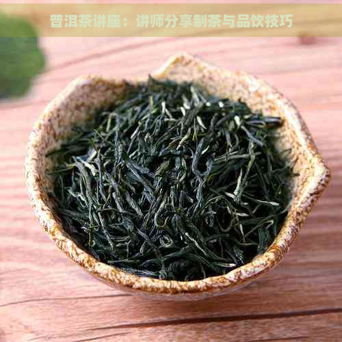 普洱茶讲座：讲师分享制茶与品饮技巧