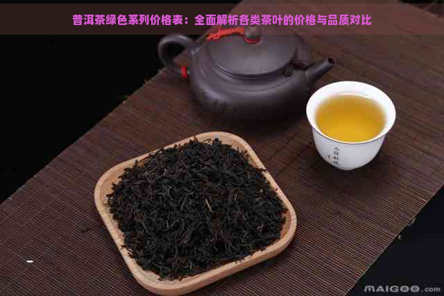 普洱茶绿色系列价格表：全面解析各类茶叶的价格与品质对比