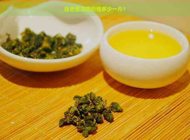 绿色普洱茶价格多少一斤？