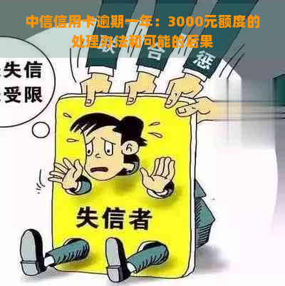 中信信用卡逾期一年：3000元额度的处理办法和可能的后果