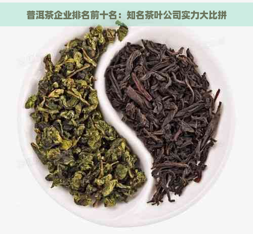 普洱茶企业排名前十名：知名茶叶公司实力大比拼