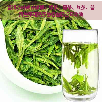 普洱茶叶成分详解：绿茶、黑茶、红茶、普洱生茶和熟茶的各自特点及功效