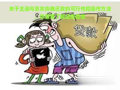 关于主动与京东协商还款的可行性和操作方法，您需要了解这些信息