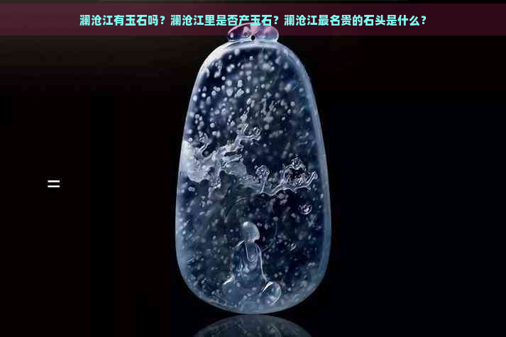 澜沧江有玉石吗？澜沧江里是否产玉石？澜沧江最名贵的石头是什么？