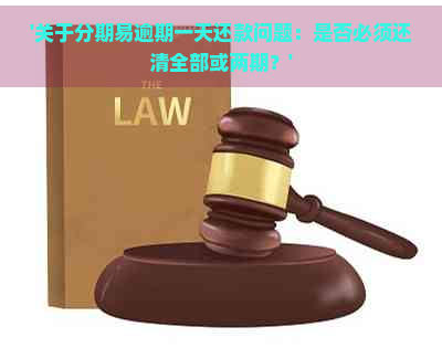 '关于分期易逾期一天还款问题：是否必须还清全部或两期？'