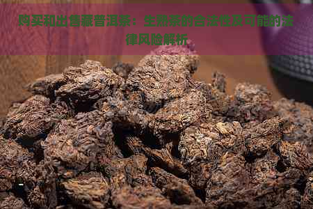 购买和出售藏普洱茶：生熟茶的合法性及可能的法律风险解析