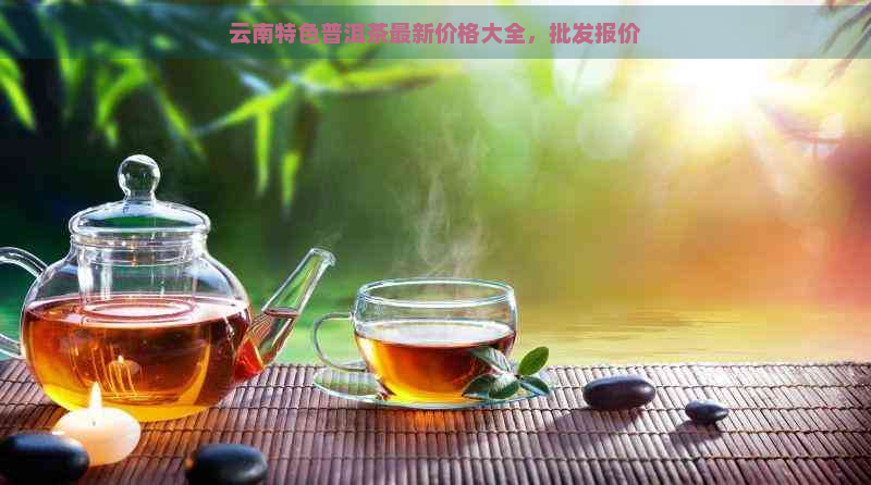 云南特色普洱茶最新价格大全，批发报价