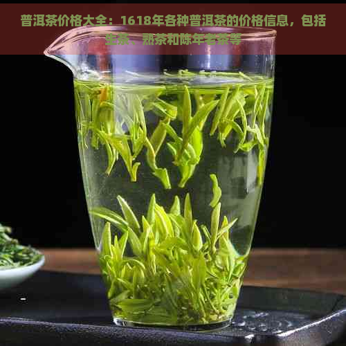 普洱茶价格大全：1618年各种普洱茶的价格信息，包括生茶、熟茶和陈年老茶等