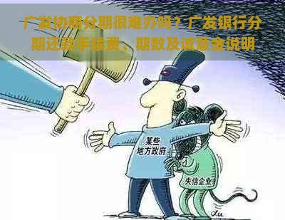 广发协商分期很难办吗？广发银行分期还款手续费、期数及诚意金说明