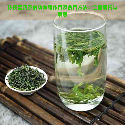 陈皮普洱茶的功效和作用及食用方法：全面解析与禁忌