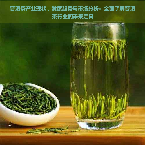 普洱茶产业现状、发展趋势与市场分析：全面了解普洱茶行业的未来走向