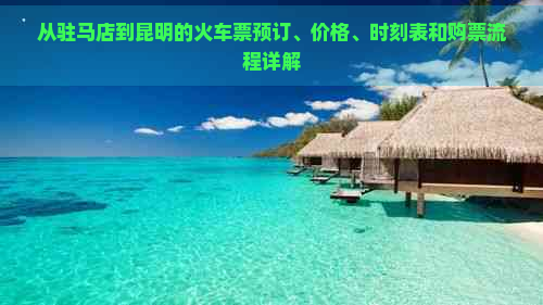 从驻马店到昆明的火车票预订、价格、时刻表和购票流程详解