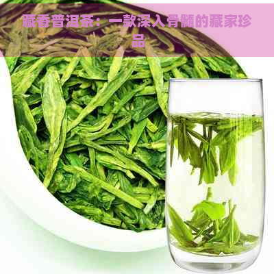 藏香普洱茶：一款深入骨髓的藏家珍品