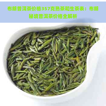 布朗普洱茶价格357克熟茶和生茶表：布朗秘境普洱茶价格全解析