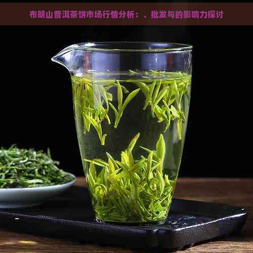 布朗山普洱茶饼市场行情分析：、批发与的影响力探讨