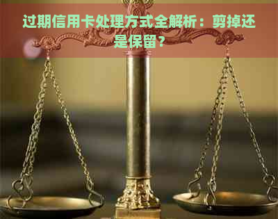 过期信用卡处理方式全解析：剪掉还是保留？