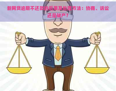 新网贷逾期不还款的后果及处理方法：协商、诉讼还是破产？