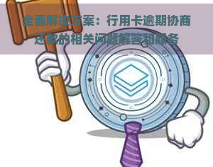 全面解决方案：行用卡逾期协商还款的相关问题解答和服务